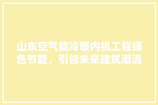 山东空气能冷暖内机工程绿色节能，引领未来建筑潮流 洁具维修