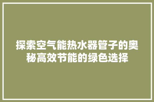 探索空气能热水器管子的奥秘高效节能的绿色选择 局部翻新