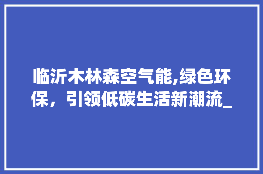 临沂木林森空气能,绿色环保，引领低碳生活新潮流_临沂木林森空气能 临沂木林森空气能,绿色环保，引领低碳生活新潮流_临沂木林森空气能 龙头管件