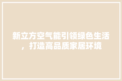 新立方空气能引领绿色生活，打造高品质家居环境 家居维修