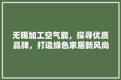 无锡加工空气能，探寻优质品牌，打造绿色家居新风尚 旧房改造