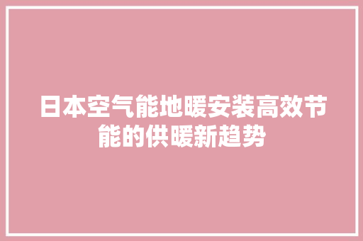 日本空气能地暖安装高效节能的供暖新趋势 装修设计
