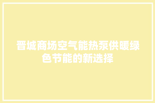 晋城商场空气能热泵供暖绿色节能的新选择 局部翻新