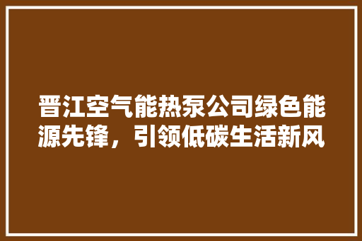 晋江空气能热泵公司绿色能源先锋，引领低碳生活新风尚 灯具安装