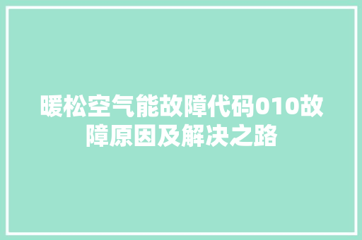 暖松空气能故障代码010故障原因及解决之路 家具修理