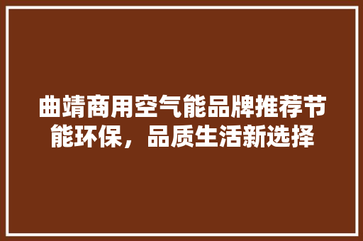 曲靖商用空气能品牌推荐节能环保，品质生活新选择 装修设计