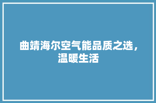 曲靖海尔空气能品质之选，温暖生活 水电维修