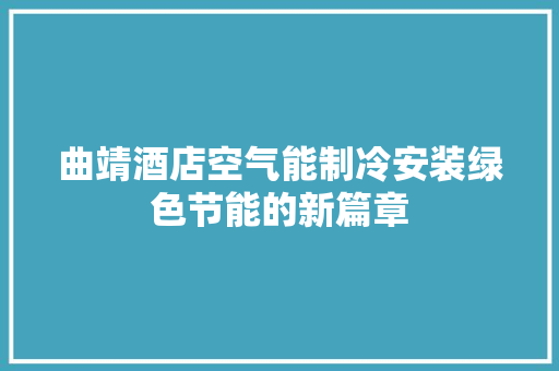 曲靖酒店空气能制冷安装绿色节能的新篇章 家电维护