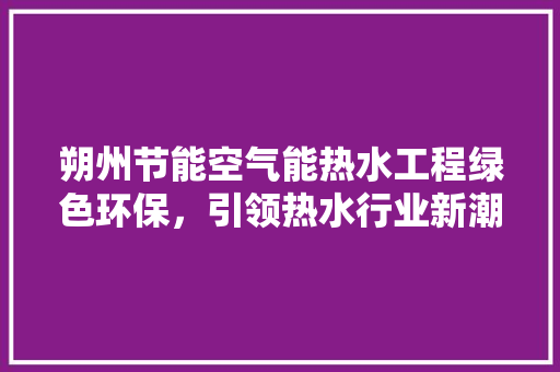 朔州节能空气能热水工程绿色环保，引领热水行业新潮流 冰箱
