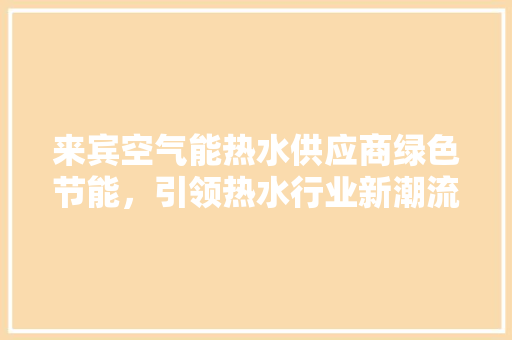 来宾空气能热水供应商绿色节能，引领热水行业新潮流 洗衣机