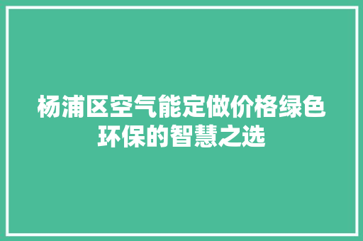 杨浦区空气能定做价格绿色环保的智慧之选 家居维修