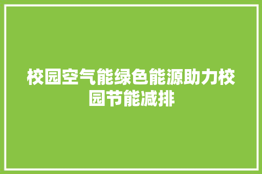校园空气能绿色能源助力校园节能减排 水电维修