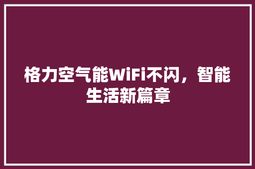 格力空气能WiFi不闪，智能生活新篇章 空调