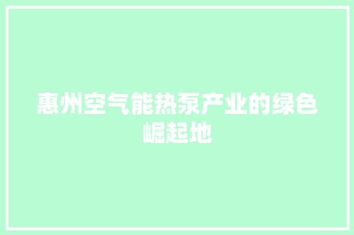 惠州空气能热泵产业的绿色崛起地 洗衣机