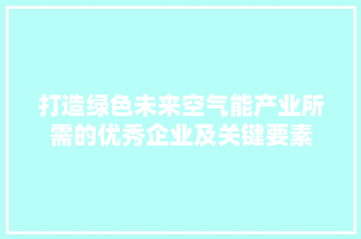 打造绿色未来空气能产业所需的优秀企业及关键要素 家居维修
