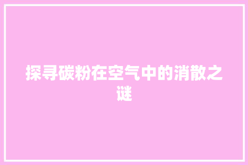探寻碳粉在空气中的消散之谜 装修设计