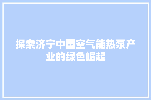 探索济宁中国空气能热泵产业的绿色崛起 洗衣机