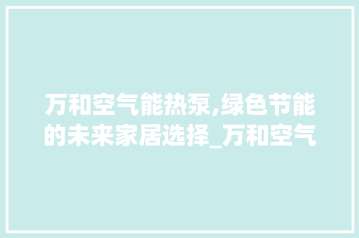 万和空气能热泵,绿色节能的未来家居选择_万和空气能热泵特点是什么 万和空气能热泵,绿色节能的未来家居选择_万和空气能热泵特点是什么 灯具安装