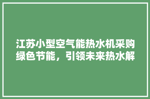江苏小型空气能热水机采购绿色节能，引领未来热水解决方法 贴膜