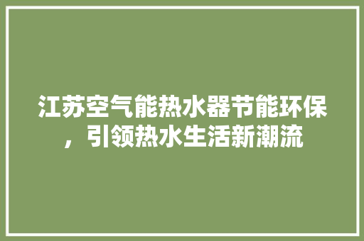 江苏空气能热水器节能环保，引领热水生活新潮流 灯具安装