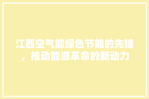 江西空气能绿色节能的先锋，推动能源革命的新动力 家居维修