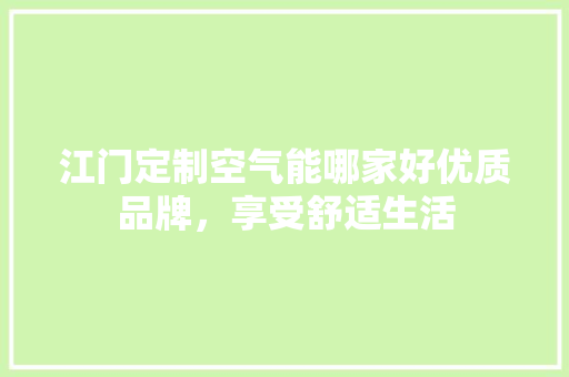 江门定制空气能哪家好优质品牌，享受舒适生活 家居维修
