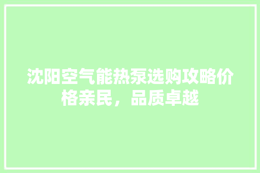 沈阳空气能热泵选购攻略价格亲民，品质卓越 热水器