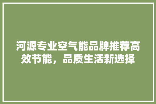 河源专业空气能品牌推荐高效节能，品质生活新选择 清洁保养