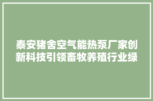 泰安猪舍空气能热泵厂家创新科技引领畜牧养殖行业绿色升级 龙头管件