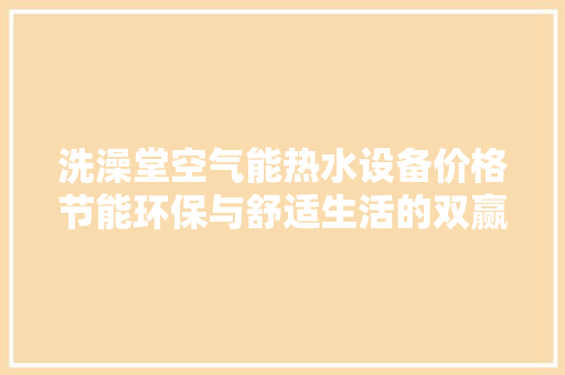 洗澡堂空气能热水设备价格节能环保与舒适生活的双赢之选 家具修理