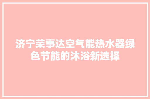 济宁荣事达空气能热水器绿色节能的沐浴新选择 水电维修