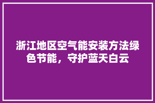 浙江地区空气能安装方法绿色节能，守护蓝天白云 旧房改造