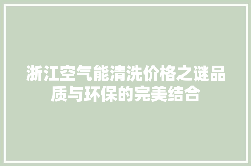 浙江空气能清洗价格之谜品质与环保的完美结合 旧房改造