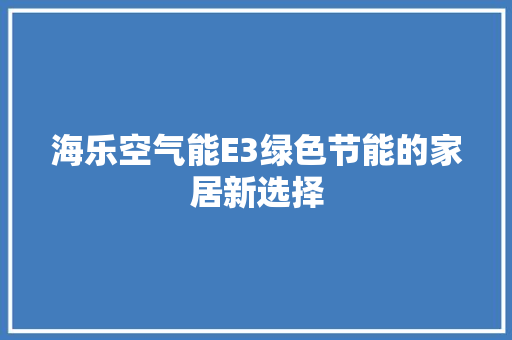 海乐空气能E3绿色节能的家居新选择 家具修理
