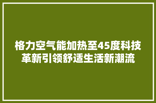 格力空气能加热至45度科技革新引领舒适生活新潮流 局部翻新