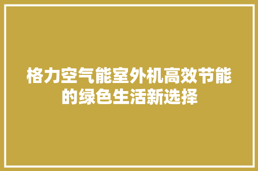 格力空气能室外机高效节能的绿色生活新选择 冰箱