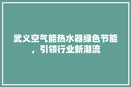 武义空气能热水器绿色节能，引领行业新潮流 家具修理