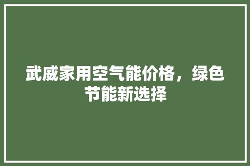 武威家用空气能价格，绿色节能新选择 热水器