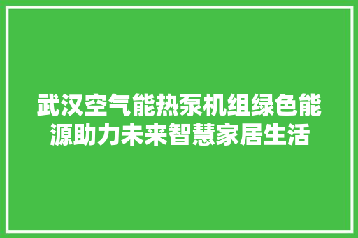 武汉空气能热泵机组绿色能源助力未来智慧家居生活 装修设计