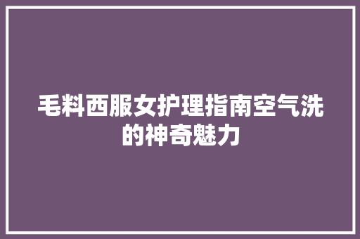 毛料西服女护理指南空气洗的神奇魅力 洁具维修
