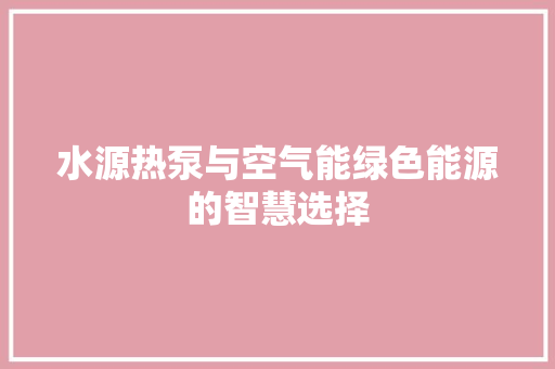 水源热泵与空气能绿色能源的智慧选择 空调