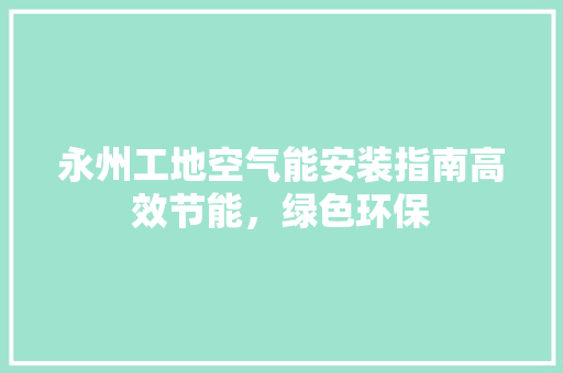 永州工地空气能安装指南高效节能，绿色环保 家电维护