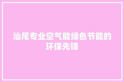汕尾专业空气能绿色节能的环保先锋 灯具安装