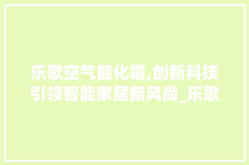乐歌空气能化霜,创新科技引领智能家居新风尚_乐歌空气能化霜 乐歌空气能化霜,创新科技引领智能家居新风尚_乐歌空气能化霜 空调