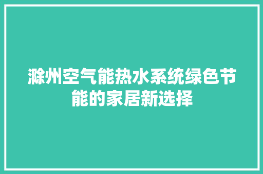 滁州空气能热水系统绿色节能的家居新选择 翻新改色