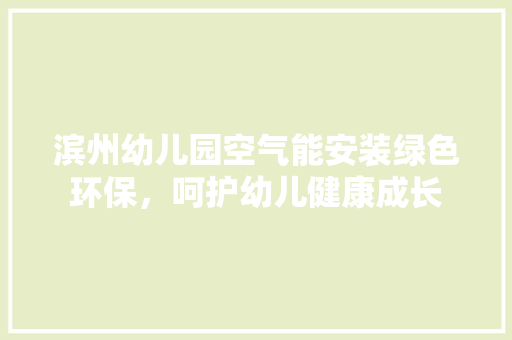 滨州幼儿园空气能安装绿色环保，呵护幼儿健康成长 翻新改色