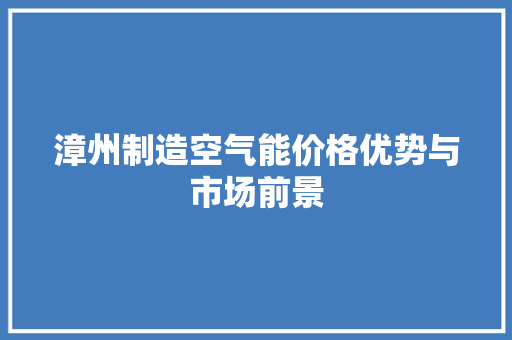 漳州制造空气能价格优势与市场前景 家具修理