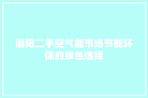 潮阳二手空气能市场节能环保的绿色选择 龙头管件