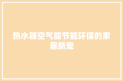 热水器空气能节能环保的家居新宠 冰箱