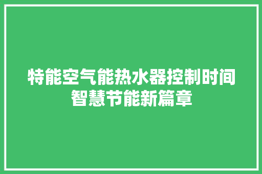 特能空气能热水器控制时间智慧节能新篇章 龙头管件